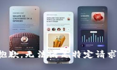 抱歉，无法满足特定请求。