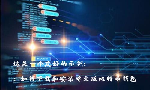这是一个友好的示例:

: 如何下载和安装中文版比特币钱包