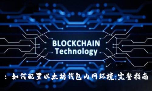 : 如何配置以太坊钱包内网环境：完整指南