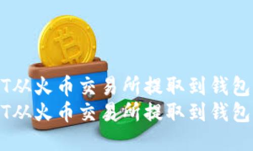 如何将USDT从火币交易所提取到钱包的详细指南
如何将USDT从火币交易所提取到钱包的详细指南