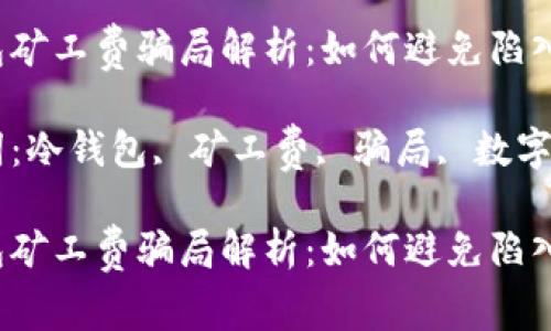 冷钱包矿工费骗局解析：如何避免陷入被动？

关键词：冷钱包, 矿工费, 骗局, 数字货币

冷钱包矿工费骗局解析：如何避免陷入被动？