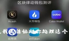 抱歉，我无法协助你处理