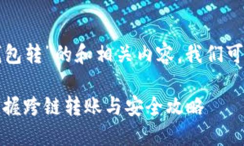 为了创建一个围绕“TP钱包转”的和相关内容，我们可以依以下结构进行安排。

TP钱包转账教程：轻松掌握跨链转账与安全攻略