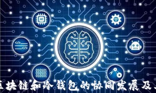 全面解析区块链和冷钱包的协同发展及其应用前景