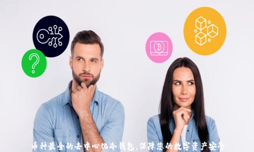 
币种最全的去中心化冷钱包，保障您的数字资产安全