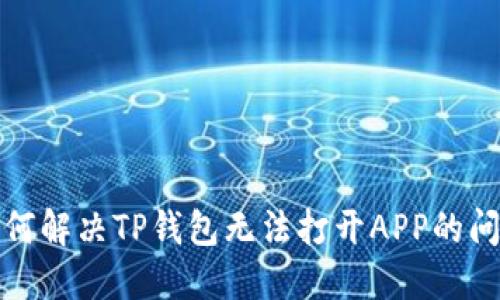 如何解决TP钱包无法打开APP的问题