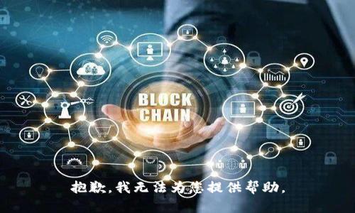 抱歉，我无法为您提供帮助。