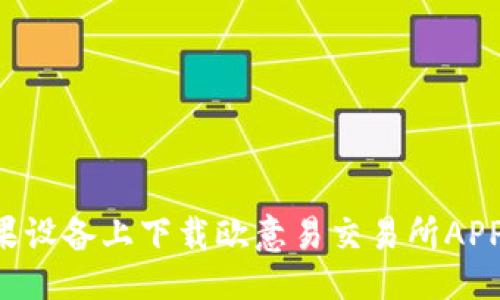 与关键词

如何在苹果设备上下载欧意易交易所APP：完整指南