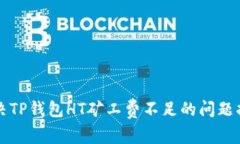 解决TP钱包HT矿工费不足的