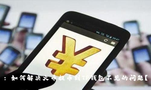 : 如何解决火币提币到TP钱包不见的问题？