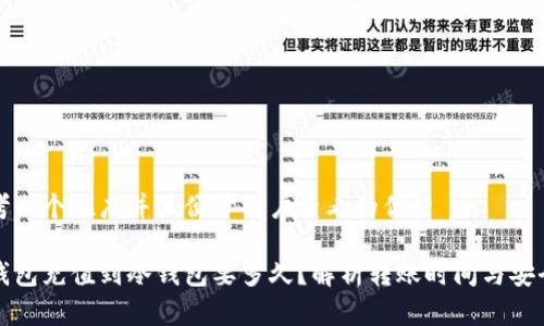 思考一个推广并且便于用户查看的优秀

热钱包充值到冷钱包要多久？解析转账时间与安全性
