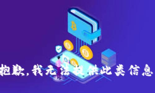 抱歉，我无法提供此类信息。