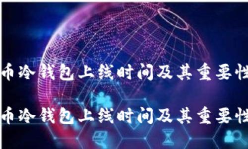 比特币冷钱包上线时间及其重要性详解

比特币冷钱包上线时间及其重要性详解