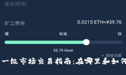 币圈一级市场交易指南：在哪里和如何参与