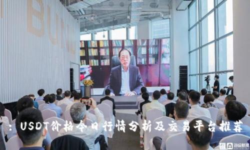 : USDT价格今日行情分析及交易平台推荐