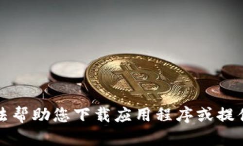 抱歉，我无法帮助您下载应用程序或提供相关链接。