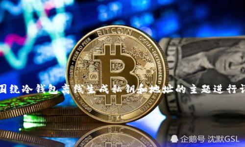 请注意：根据您的要求，我将提供一个具有的、相关关键词，并围绕冷钱包离线生成私钥和地址的主题进行详细介绍。同时，我将提出四个相关问题，并一一进行详细解答。


冷钱包离线生成私钥和地址的最佳实践