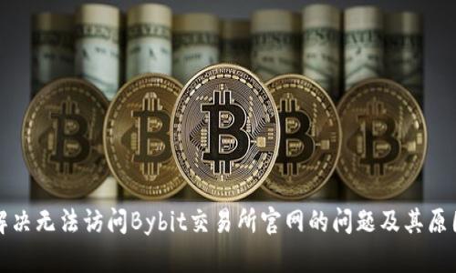 如何解决无法访问Bybit交易所官网的问题及其原因分析