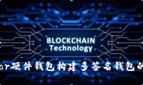 使用Trezor硬件钱包构建多签名钱包的完整指南
