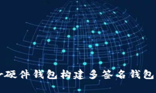 使用Trezor硬件钱包构建多签名钱包的完整指南
