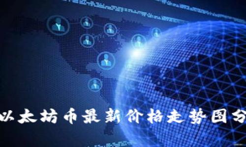  2023年以太坊币最新价格走势图分析与预测