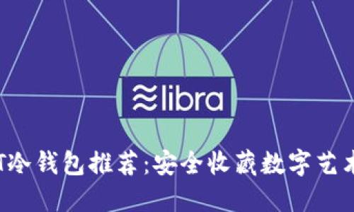 余文乐的NFT冷钱包推荐：安全收藏数字艺术的最佳选择