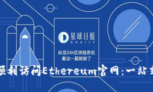 如何顺利访问Ethereum官网：一站式指南