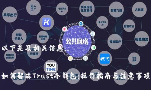 以下是及相关信息：


如何解冻Trust冷钱包：操作指南与注意事项