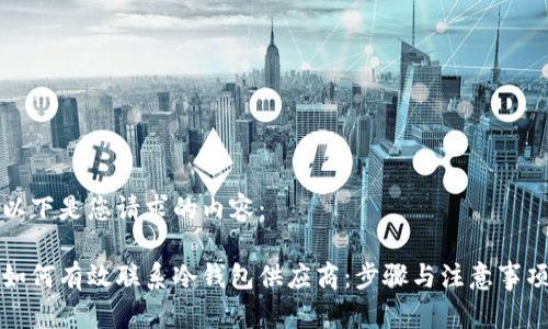 以下是您请求的内容：

如何有效联系冷钱包供应商：步骤与注意事项