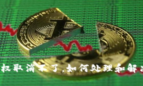 : TP钱包授权取消不了，如何处理和解决这个问题？