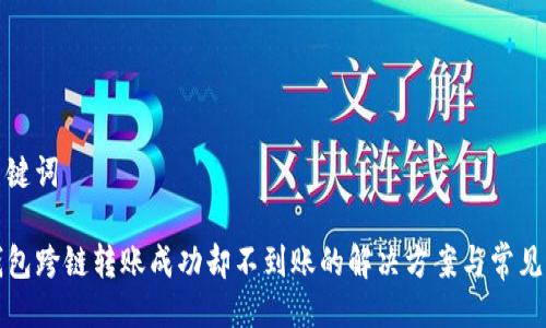 与关键词

TP钱包跨链转账成功却不到账的解决方案与常见问题