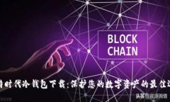 比特时代冷钱包下载：保护您的数字资产的最佳