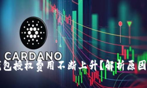 为什么TP钱包授权费用不断上升？解析原因与应对策略